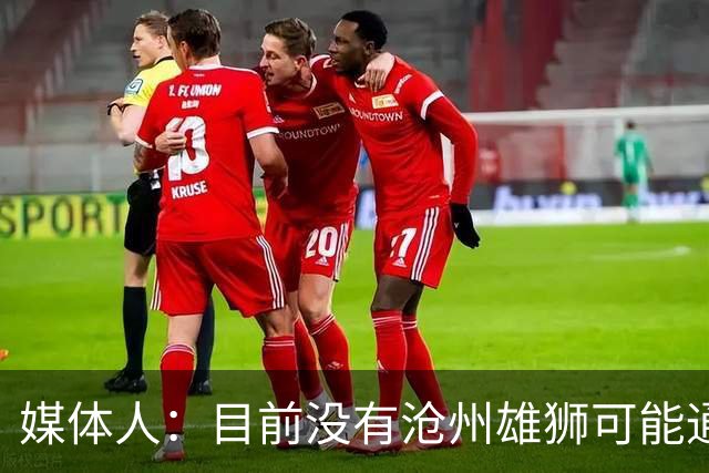 媒体人：目前没有沧州雄狮可能通过准入的消息